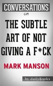 Ebook The Subtle Art of Not Giving a F*ck: A Counterintuitive Approach to Living a Good Life by Mark Manson | Conversation Starters di dailyBooks edito da Daily Books