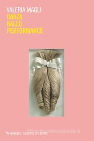 Ebook Danza Ballo Performance di Valeria Magli edito da Mimesis Edizioni