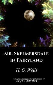 Ebook Mr. Skelmersdale in Fairyland di H. G. Wells edito da Styx Classics