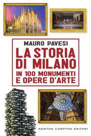 Ebook La storia di Milano in 100 monumenti e opere d'arte di Mauro Pavesi edito da Newton Compton Editori