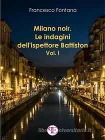 Ebook Milano noir. Le indagini dell&apos;ispettore Battiston (Vol. I) di Francesco Fontana edito da Panesi Edizioni