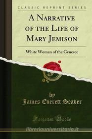Ebook A Narrative of the Life of Mary Jemison di James Everett Seaver edito da Forgotten Books