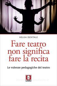 Ebook Fare teatro non significa fare la recita di Helga Dentale edito da Lindau