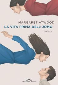 Ebook La vita prima dell'uomo di Margaret Atwood edito da Ponte alle Grazie