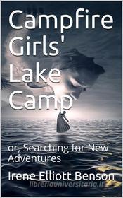 Ebook Campfire Girls' Lake Camp / or, Searching for New Adventures di Irene Elliott Benson edito da iOnlineShopping.com