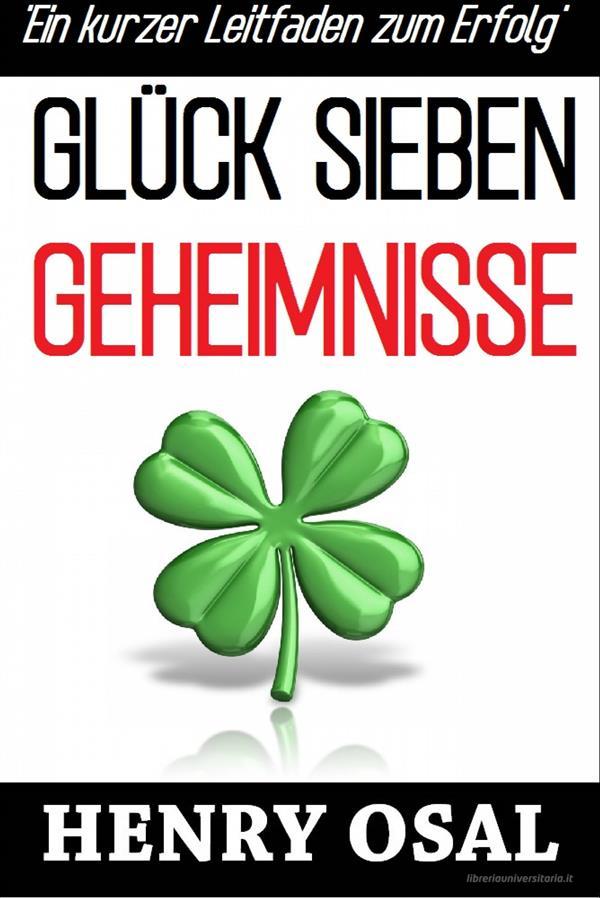 Ebook Glück Sieben Geheimnisse - Ein Kurzer Leitfaden Zum Erfolg di Henry Osal edito da Babelcube Inc.
