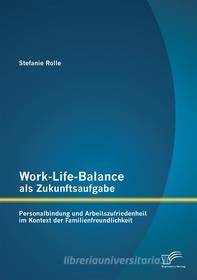 Ebook Work-Life-Balance als Zukunftsaufgabe: Personalbindung und Arbeitszufriedenheit im Kontext der Familienfreundlichkeit di Stefanie Rolle edito da Diplomica Verlag