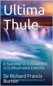 Ebook Ultima Thule; vol. 2/2 / or A Summer in Iceland di Sir Richard Francis Burton edito da iOnlineShopping.com