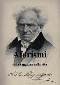 Ebook Aforismi sulla saggezza nella vita di Arthur Schopenhauer edito da Arthur Schopenhauer