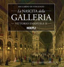 Ebook La nascita della Galleria Vittorio Emanuele II di Riccardo Di Vincenzo edito da Hoepli