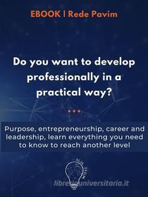 Ebook Do you want to develop professionally in a practical way? di Letícia Pavim, Igor Chohfi edito da Entrepreneurship, Success, Purpose, Leadership