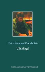 Ebook Ulli, illegal di Ulrich Koch, Daniela Reis edito da Books on Demand