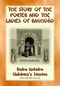Ebook THE STORY OF THE PORTER and THE LADIES OF BAGHDAD - A Children’s Story from 1001 Arabian Nights di Anon E. Mouse, Narrated by Baba Indaba edito da Abela Publishing
