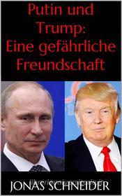 Ebook Putin und Trump: Eine gefährliche Freundschaft di Jonas Schneider edito da Markus Mann