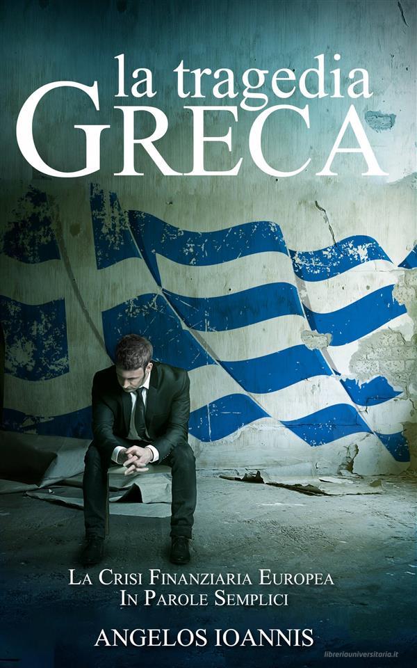 Ebook La Tragedia Greca. La Crisi Finanziaria Europea In Parole Semplici di Angelos Ioannis edito da Babelcube Inc.