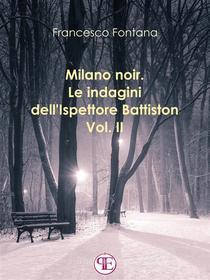 Ebook Milano noir. Le indagini dell&apos;ispettore Battiston (Vol. II): Sempre a Milano, sempre nei favolosi anni &apos;70 di Francesco Fontana edito da Panesi Edizioni