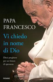 Ebook Vi chiedo in nome di Dio di Papa Francesco edito da Piemme