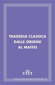 Ebook Tragedia classica dalle Origini al Maffei di Aa. Vv. edito da UTET