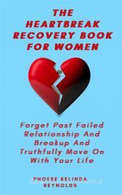 Ebook The Heartbreak Recovery Book For Women di Phoebe Belinda Reynolds edito da Phoebe B. Reynolds
