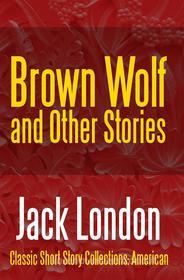 Ebook Brown Wolf and Other Stories di Jack London edito da Midwest Journal Press