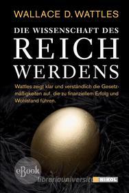 Ebook Die Wissenschaft des Reichwerdens di Wallace D Wattles edito da Nikol