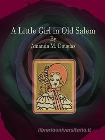 Ebook A Little Girl in Old Salem di Amanda M. Douglas edito da Publisher s11838