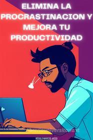 Ebook Elimina La Procrastinación y Mejora Tu Productividad di Régulo Marcos Jasso edito da Régulo Marcos Jasso