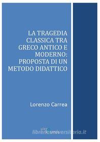 Ebook La tragedia classica tra greco antico e moderno: proposta di un metodo didattico di Lorenzo Carrea edito da Microkosmos