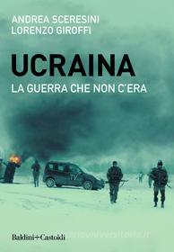 Ebook Ucraina. La guerra che non c'era di Andrea Sceresini, Lorenzo Giroffi edito da Baldini+Castoldi