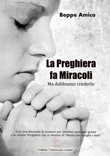 La Preghiera Fa Miracoli Ma Dobbiamo Crederlo Con Una Raccolta Di Orazioni Per Chiedere Qualsiasi Grazia E La Celebre Preghiera Con La Novena Di Maria Che Sci E Book Di