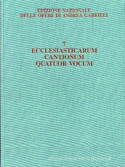 Ecclesiasticarum Cantionum Quatuor Vocum Omnibus Sanctorum Solemnitatibus Deservientium Ed. Critica D. Bryant, E. Quaranta Edizione Nazionale Delle Opere Di A. Gabrieli /7