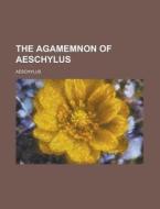 The Agamemnon Of Aeschylus (1831) di Aeschylus edito da General Books Llc