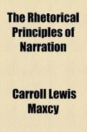 The Rhetorical Principles Of Narration di Carroll Lewis Maxcy edito da General Books Llc