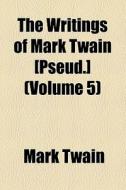 The Writings Of Mark Twain [pseud.] (volume 5) di Mark Twain edito da General Books Llc