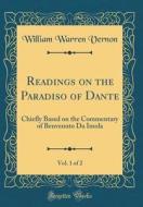 Readings on the Paradiso of Dante, Vol. 1 of 2: Chiefly Based on the Commentary of Benvenuto Da Imola (Classic Reprint) di William Warren Vernon edito da Forgotten Books