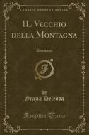 Il Vecchio Della Montagna: Romanzo (Classic Reprint) di Grazia Deledda edito da Forgotten Books