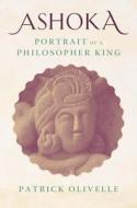 Ashoka: Portrait of a Philosopher King di Patrick Olivelle edito da YALE UNIV PR
