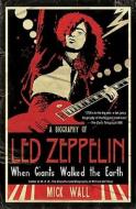 When Giants Walked the Earth: A Biography of Led Zeppelin di Mick Wall edito da St. Martin's Press