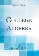 College Algebra (Classic Reprint) di James M. Taylor edito da Forgotten Books