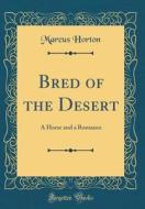 Bred of the Desert: A Horse and a Romance (Classic Reprint) di Marcus Horton edito da Forgotten Books