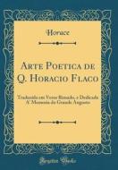 Arte Poetica de Q. Horacio Flaco: Traduzida Em Verso Rimado, E Dedicada A' Memoria Do Grande Augusto (Classic Reprint) di Horace Horace edito da Forgotten Books