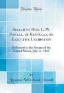Speech of Hon. L. W. Powell, of Kentucky, on Executive Usurpation: Delivered in the Senate of the United States, July 11, 1861 (Classic Reprint) di Lazarus Whitehead Powell edito da Forgotten Books