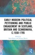 Early Modern Political Petitioning And Public Engagement In Scotland, Britain And Scandinavia, C.1550-1795 edito da Taylor & Francis Ltd
