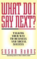 What Do I Say Next?: Talking Your Way to Business and Social Success di Susan Roane edito da GRAND CENTRAL PUBL