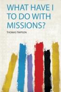 What Have I to Do With Missions? edito da HardPress Publishing