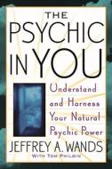 The Psychic in You: Understand and Harness Your Natural Psychic Power di Jeffrey A. Wands edito da POCKET BOOKS