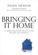 Bringing It Home: A Nurse Discovers Healthcare Beyond the Hospital di Tilda Shalof edito da MCCLELLAND & STEWART