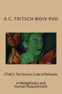 Ethics. the Human Code of Behavior.: The Personal, Professional and Metaphysics Practitioners Code of Conduct di A. C. Fritsch MDIV Phd edito da A. Fritsch, PH.D.