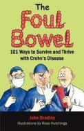 The Foul Bowel: 101 Ways to Survive and Thrive with Crohn's Disease di John Bradley edito da Yknot Publishing