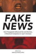 Fake News: How Propaganda Influenced the 2016 Election, A Historical Comparison to 1930's Germany di Kelly Carey edito da LIGHTNING SOURCE INC